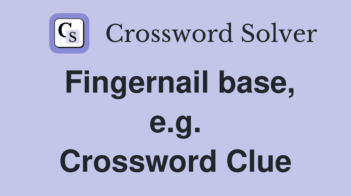 Fingernail base, e.g. Crossword Clue