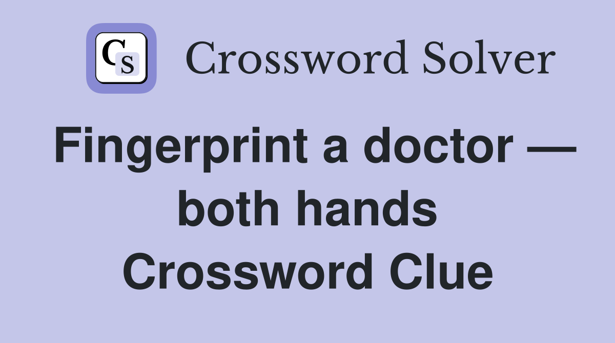 Fingerprint a doctor — both hands Crossword Clue