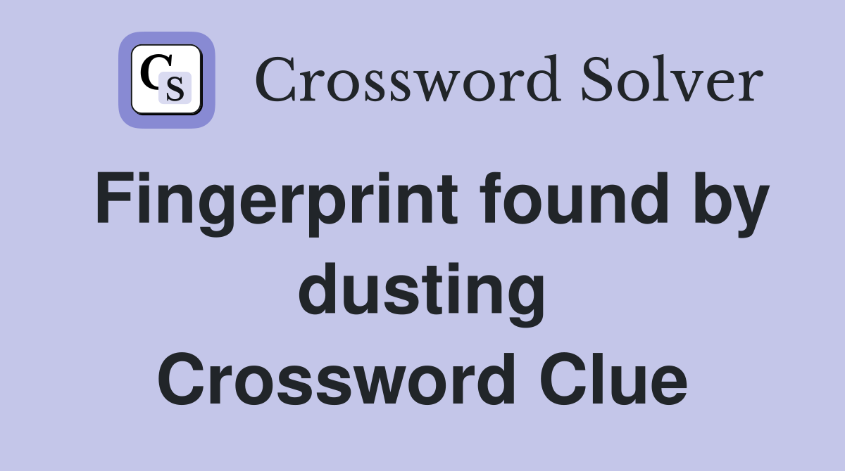 Fingerprint found by dusting Crossword Clue