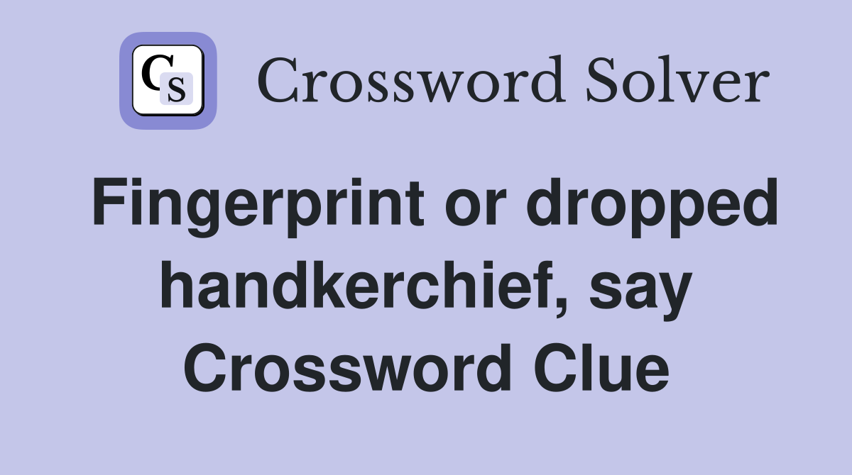 Fingerprint or dropped handkerchief, say Crossword Clue