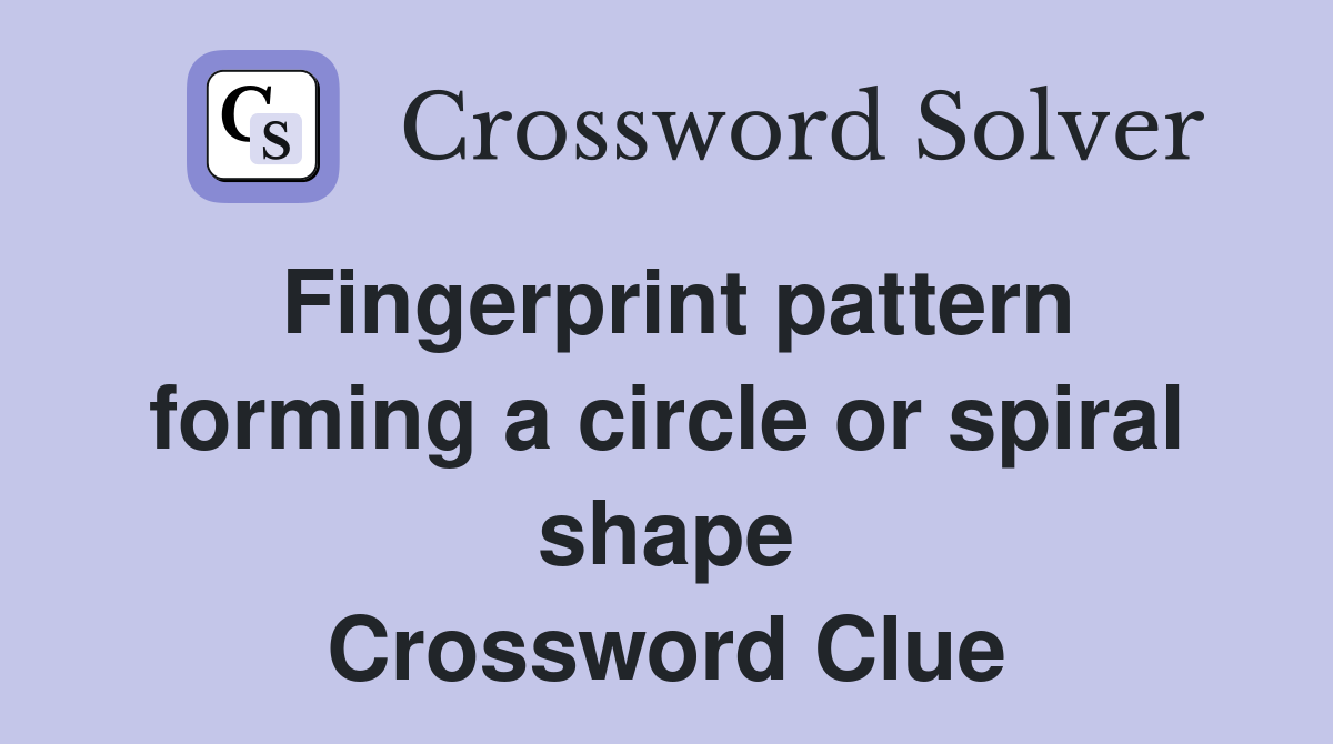 Fingerprint pattern forming a circle or spiral shape Crossword Clue