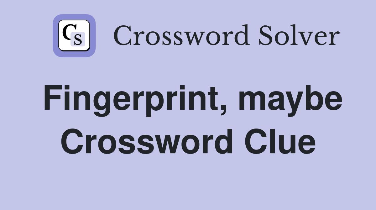Fingerprint, maybe Crossword Clue
