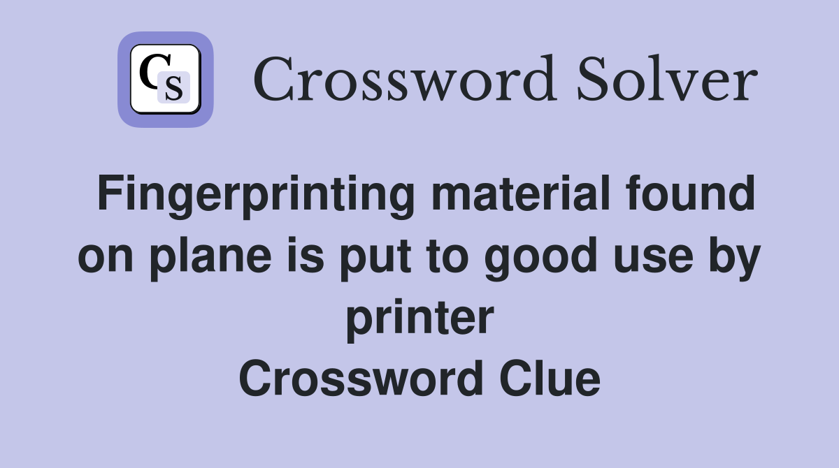 Fingerprinting material found on plane is put to good use by printer Crossword Clue