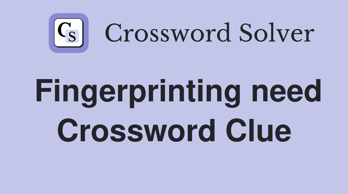 Fingerprinting need Crossword Clue