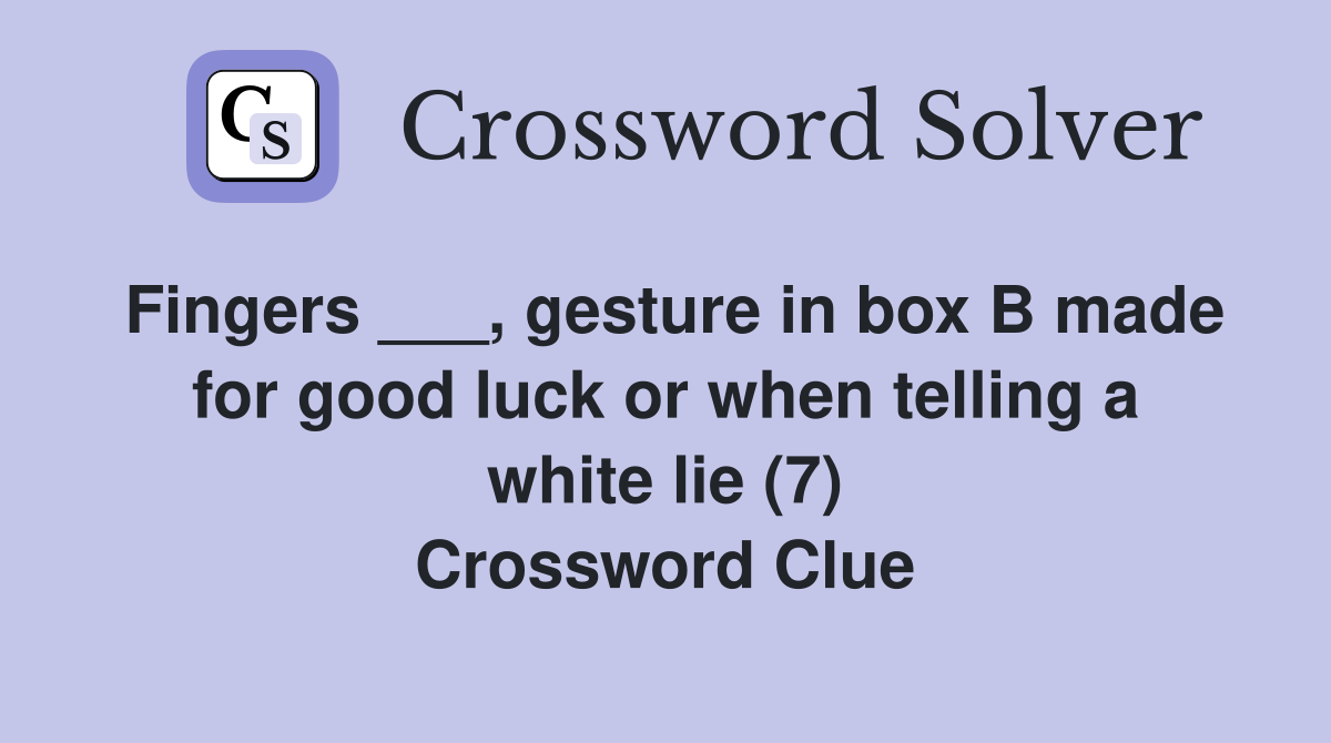 Fingers ___, gesture in box B made for good luck or when telling a white lie (7) Crossword Clue