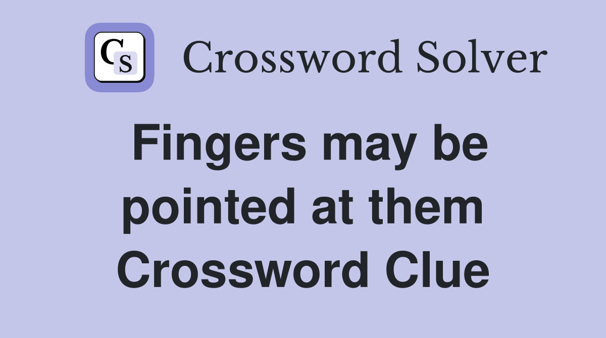 Fingers may be pointed at them Crossword Clue