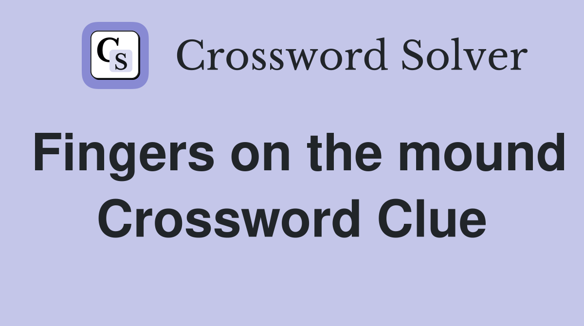 Fingers on the mound Crossword Clue