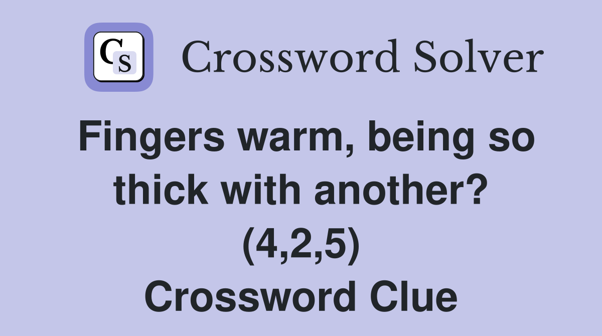 Fingers warm, being so thick with another? (4,2,5) Crossword Clue