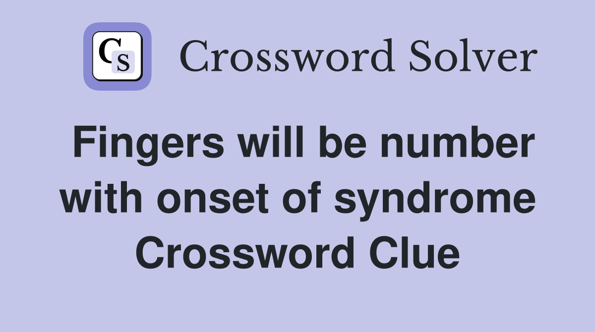 Fingers will be number with onset of syndrome Crossword Clue