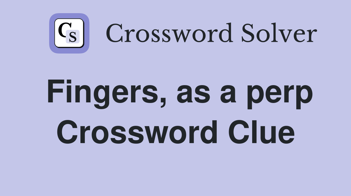 Fingers, as a perp Crossword Clue