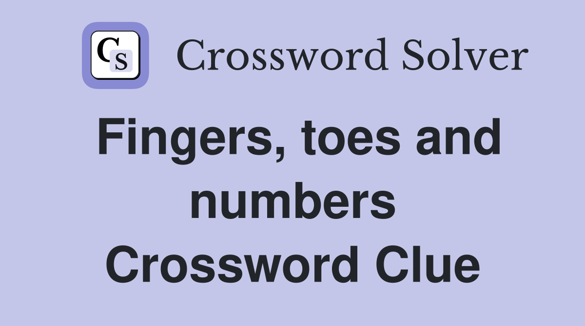 Fingers, toes and numbers Crossword Clue