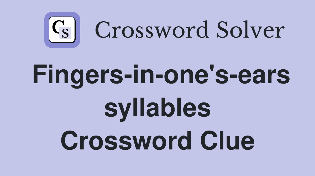 Fingers-in-one's-ears syllables Crossword Clue