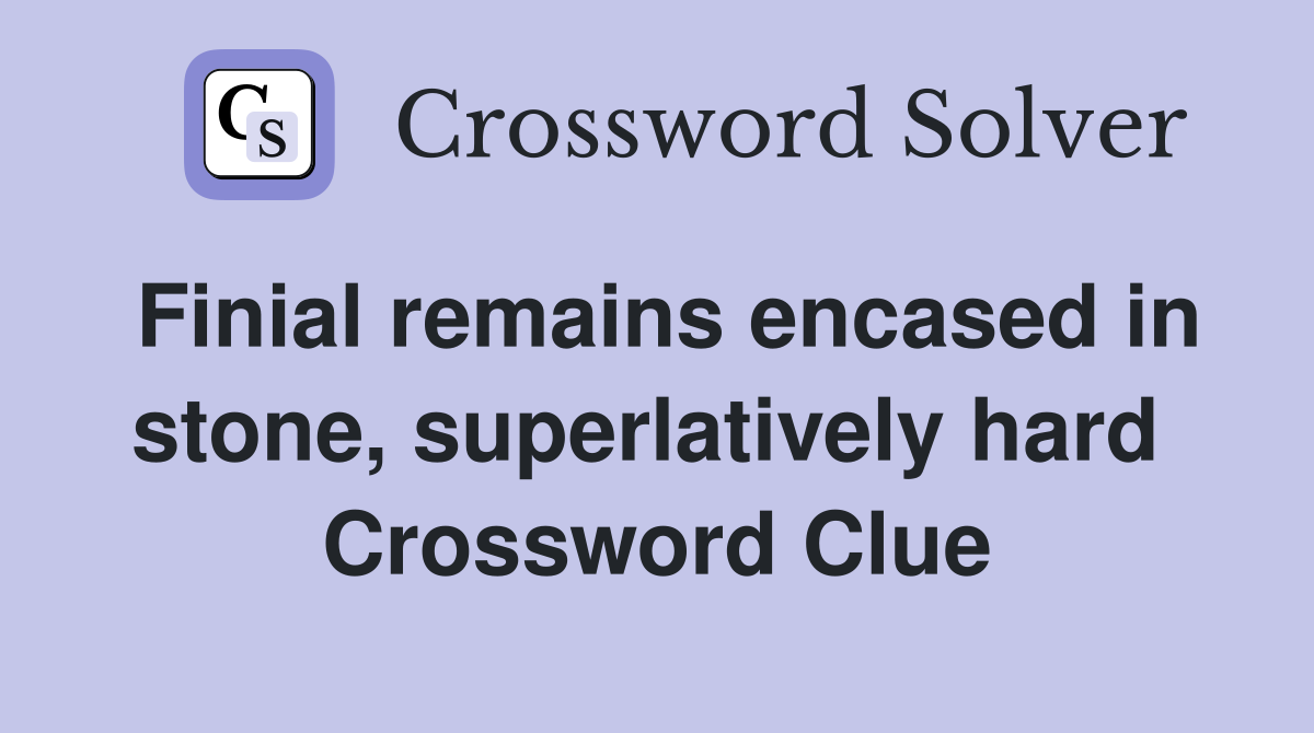 Finial remains encased in stone, superlatively hard  Crossword Clue