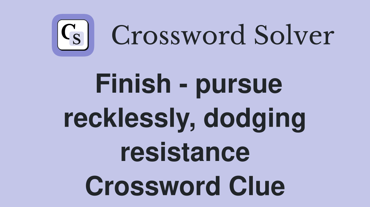 Finish - pursue recklessly, dodging resistance Crossword Clue