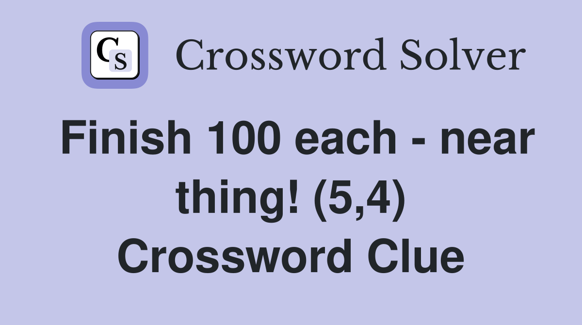 Finish 100 each - near thing! (5,4) Crossword Clue
