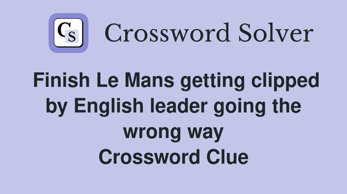 Finish Le Mans getting clipped by English leader going the wrong way Crossword Clue