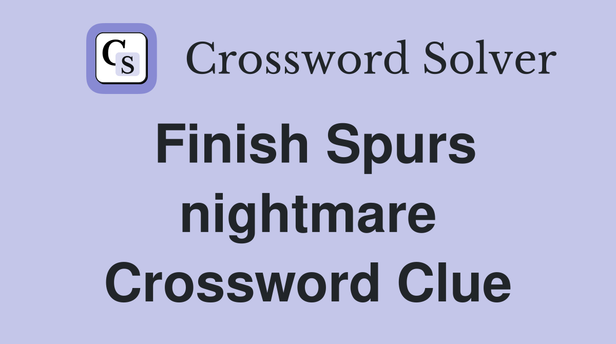 Finish Spurs nightmare Crossword Clue