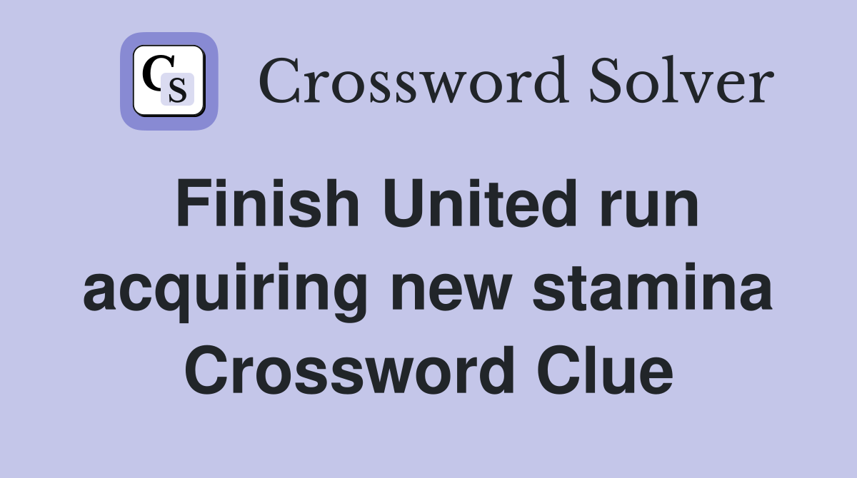 Finish United run acquiring new stamina Crossword Clue