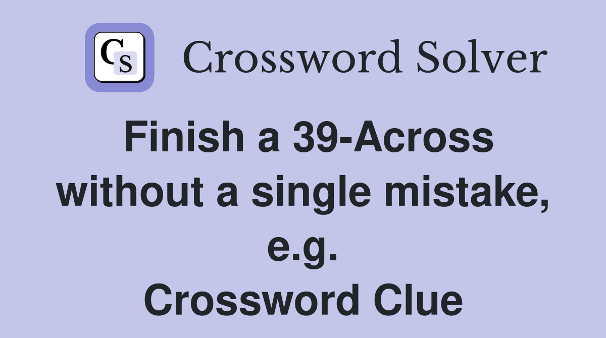 Finish a 39-Across without a single mistake, e.g. Crossword Clue