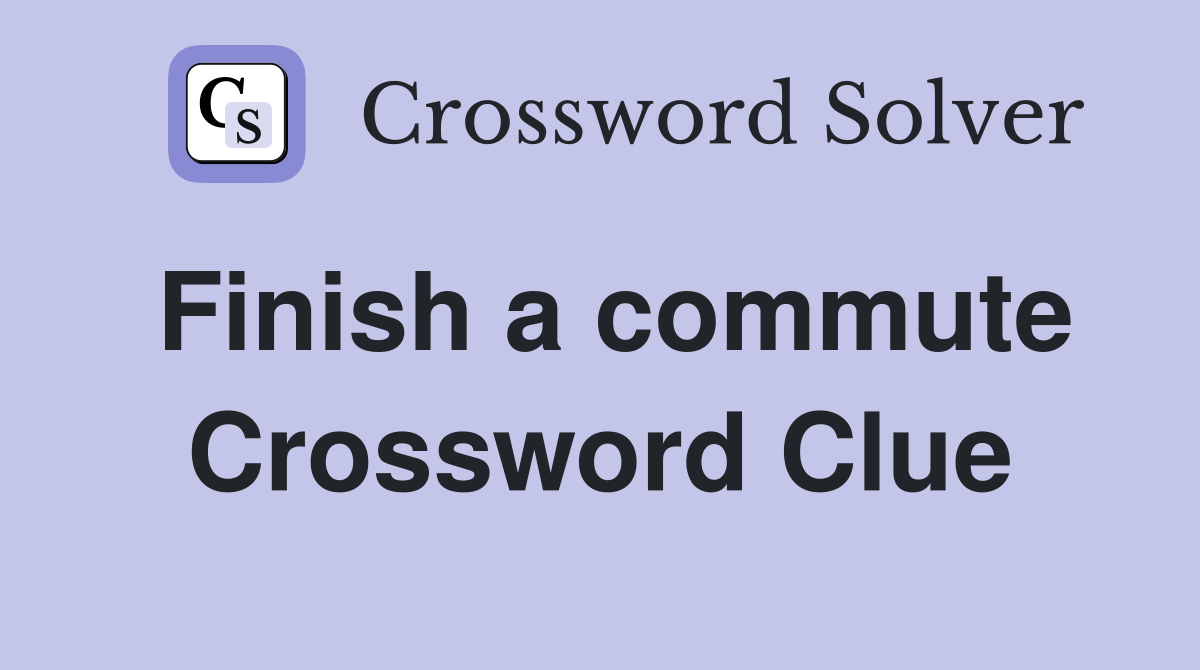 Finish a commute Crossword Clue