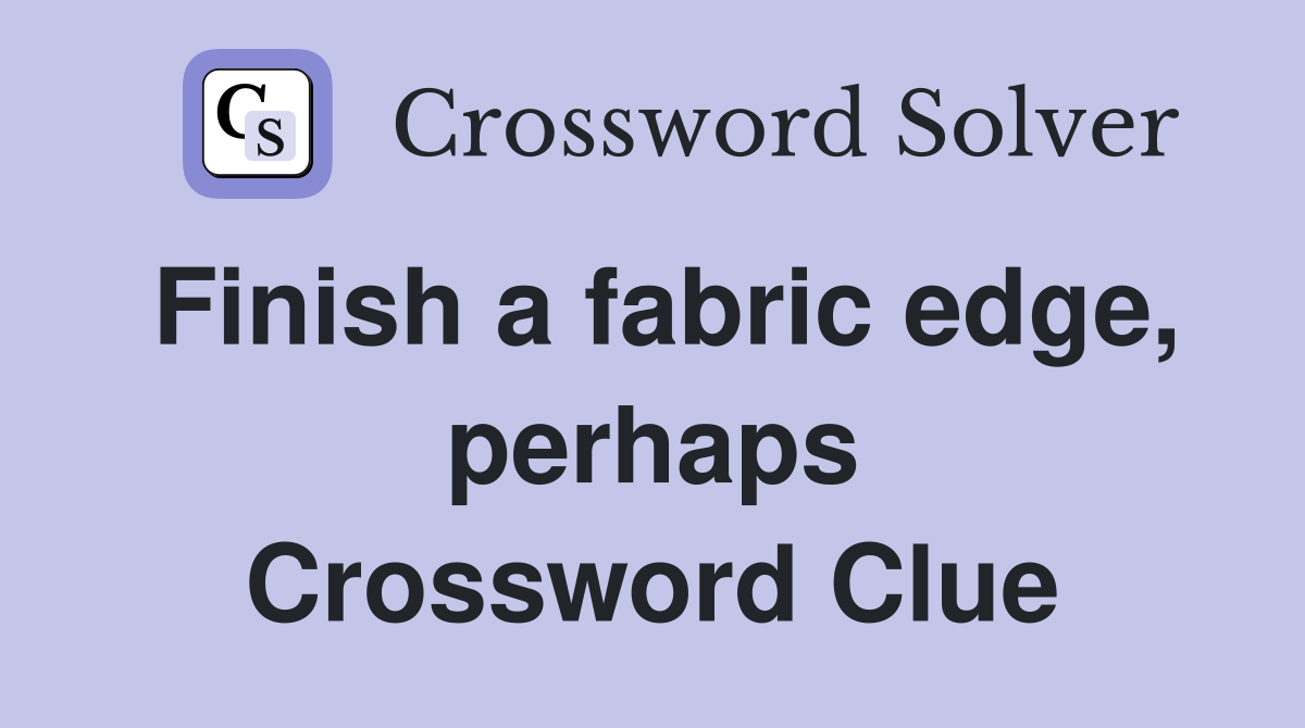 Finish a fabric edge, perhaps Crossword Clue