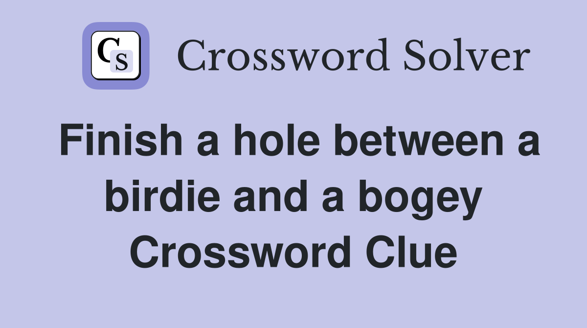 Finish a hole between a birdie and a bogey Crossword Clue