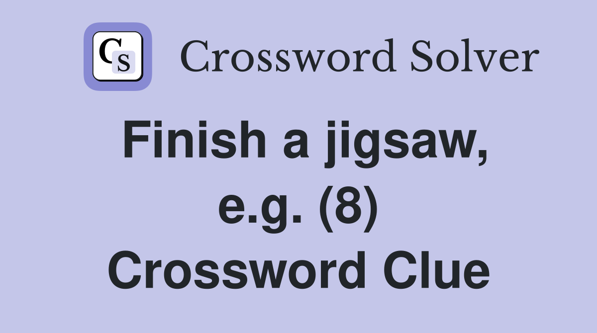 Finish a jigsaw, e.g. (8) Crossword Clue