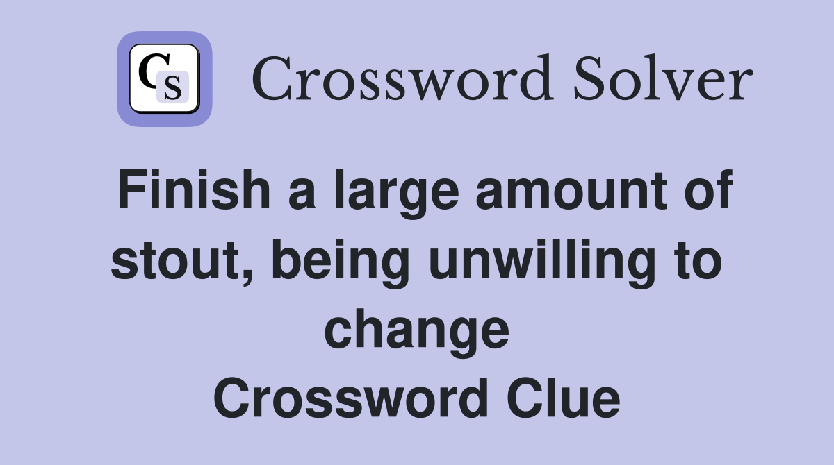 Finish a large amount of stout, being unwilling to change Crossword Clue