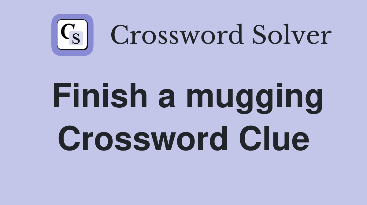 Finish a mugging Crossword Clue