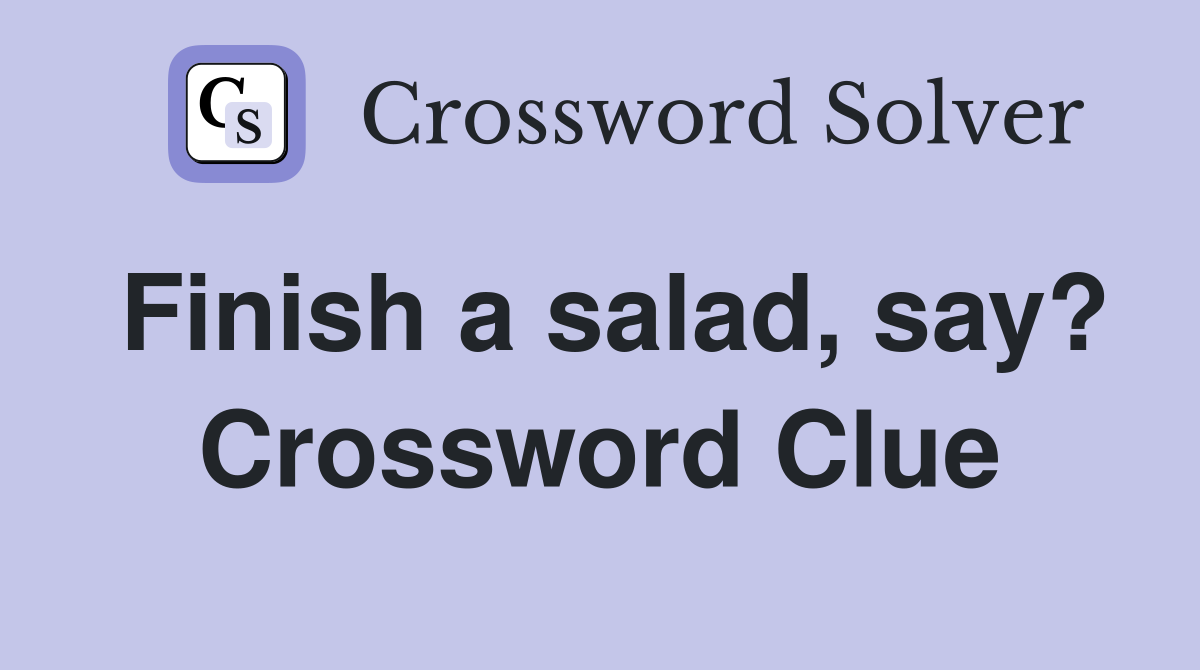 Finish a salad, say? Crossword Clue