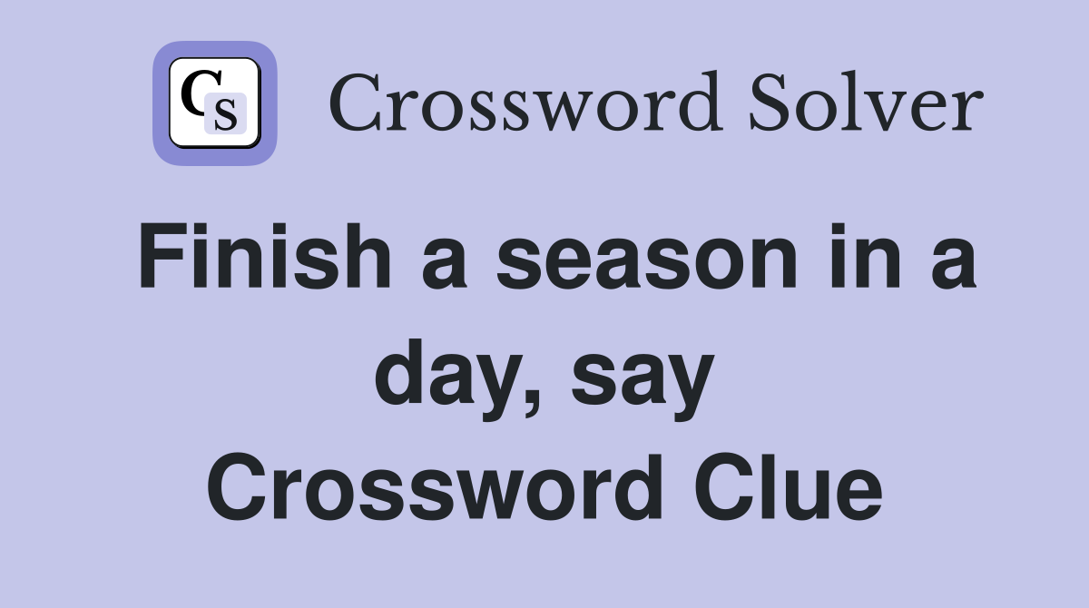 Finish a season in a day, say Crossword Clue