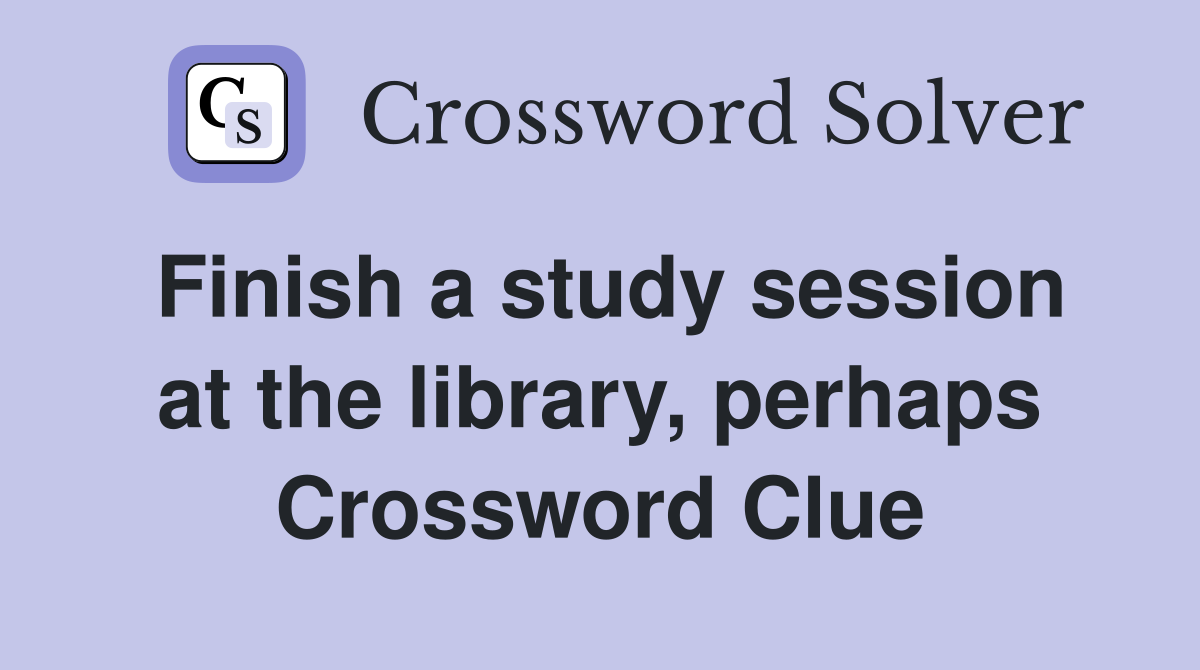 Finish a study session at the library, perhaps Crossword Clue