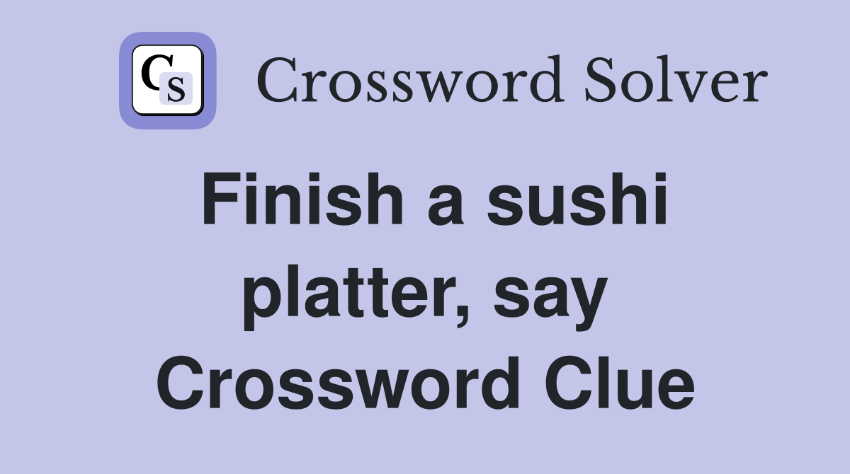 Finish a sushi platter, say Crossword Clue