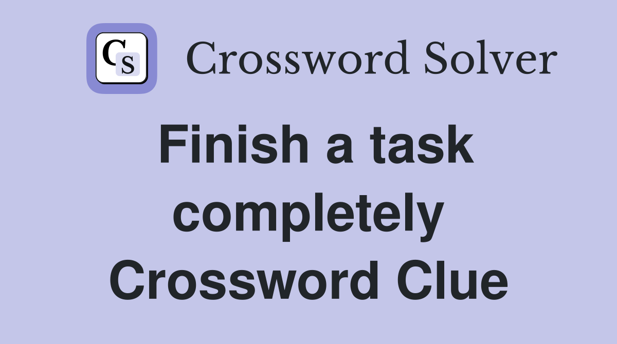 Finish a task completely Crossword Clue