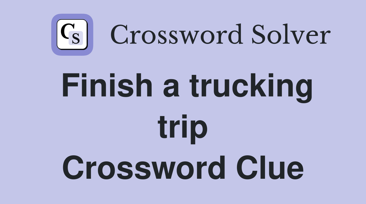 Finish a trucking trip Crossword Clue