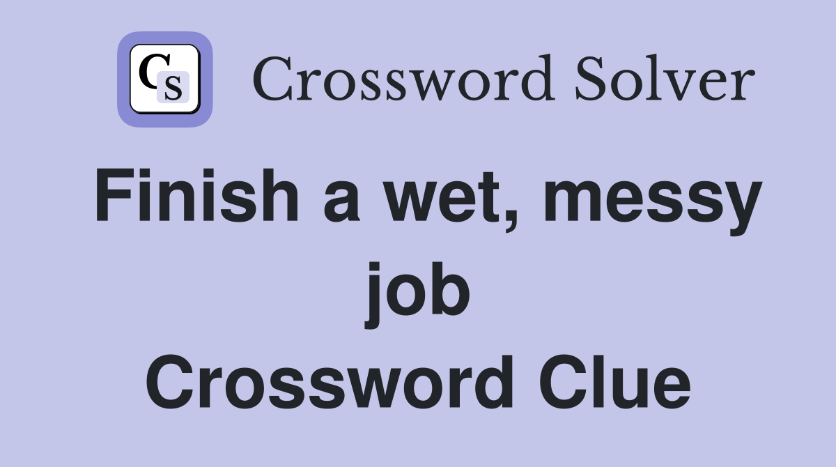 Finish a wet, messy job Crossword Clue