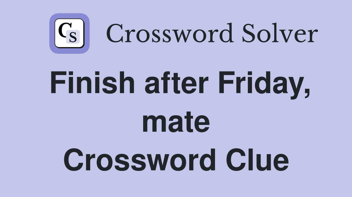 Finish after Friday, mate Crossword Clue