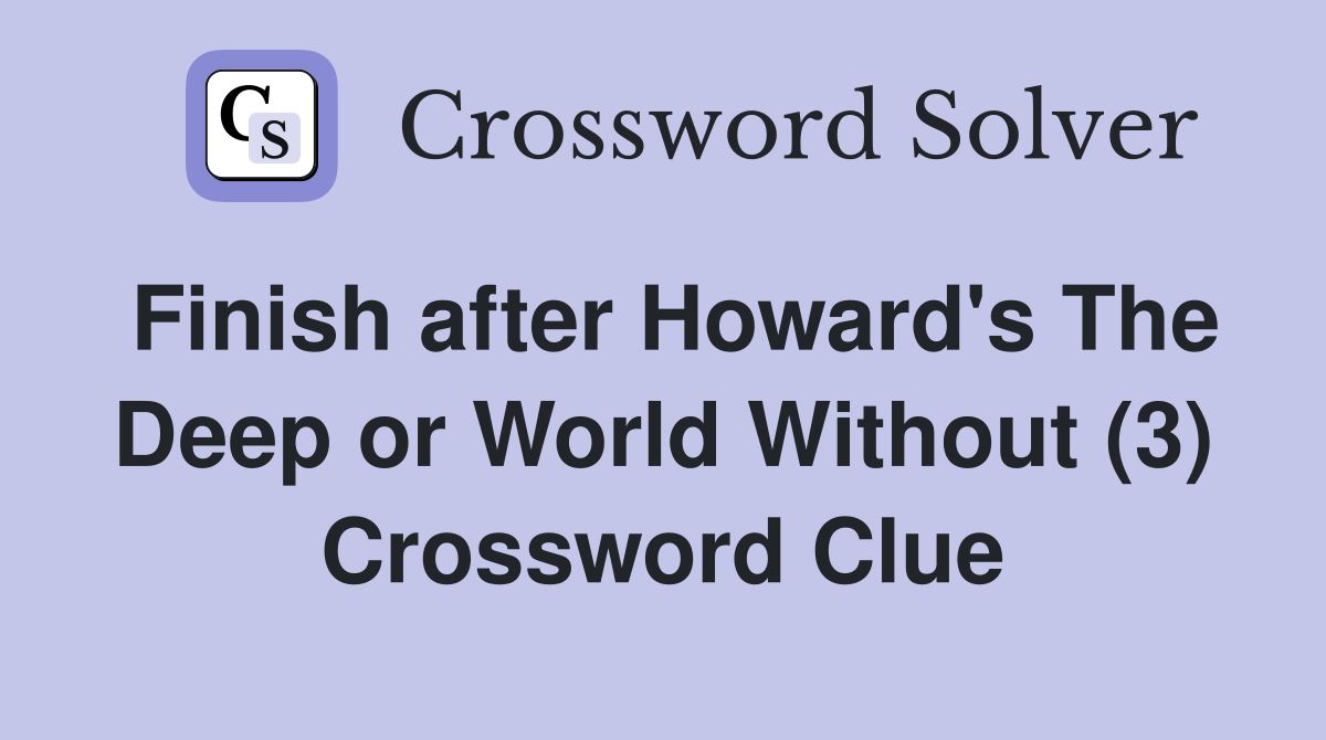Finish after Howard's The Deep or World Without (3) Crossword Clue