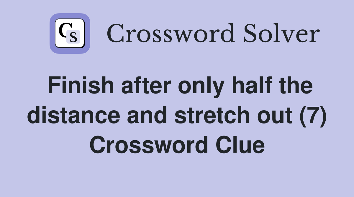 Finish after only half the distance and stretch out (7) Crossword Clue