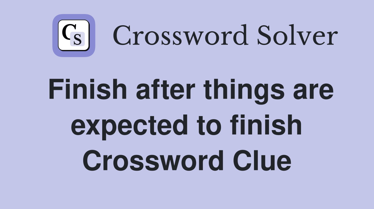 Finish after things are expected to finish Crossword Clue