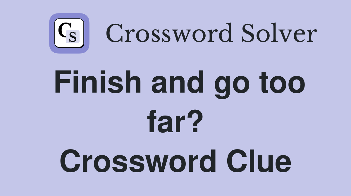 Finish and go too far? Crossword Clue