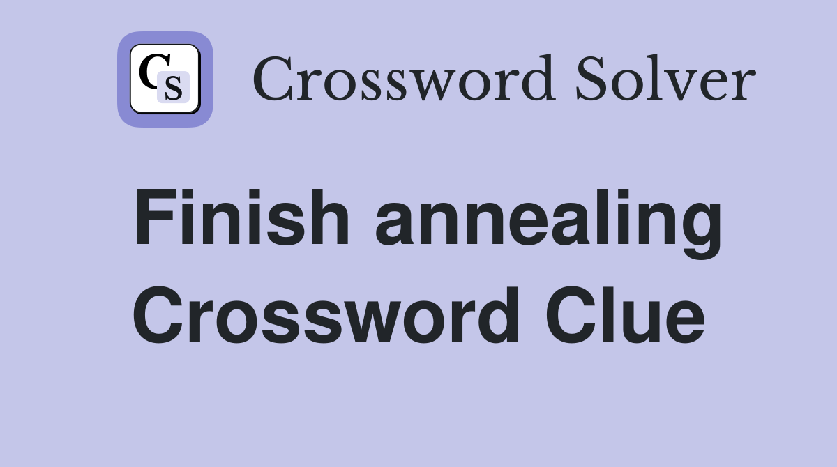 Finish annealing Crossword Clue