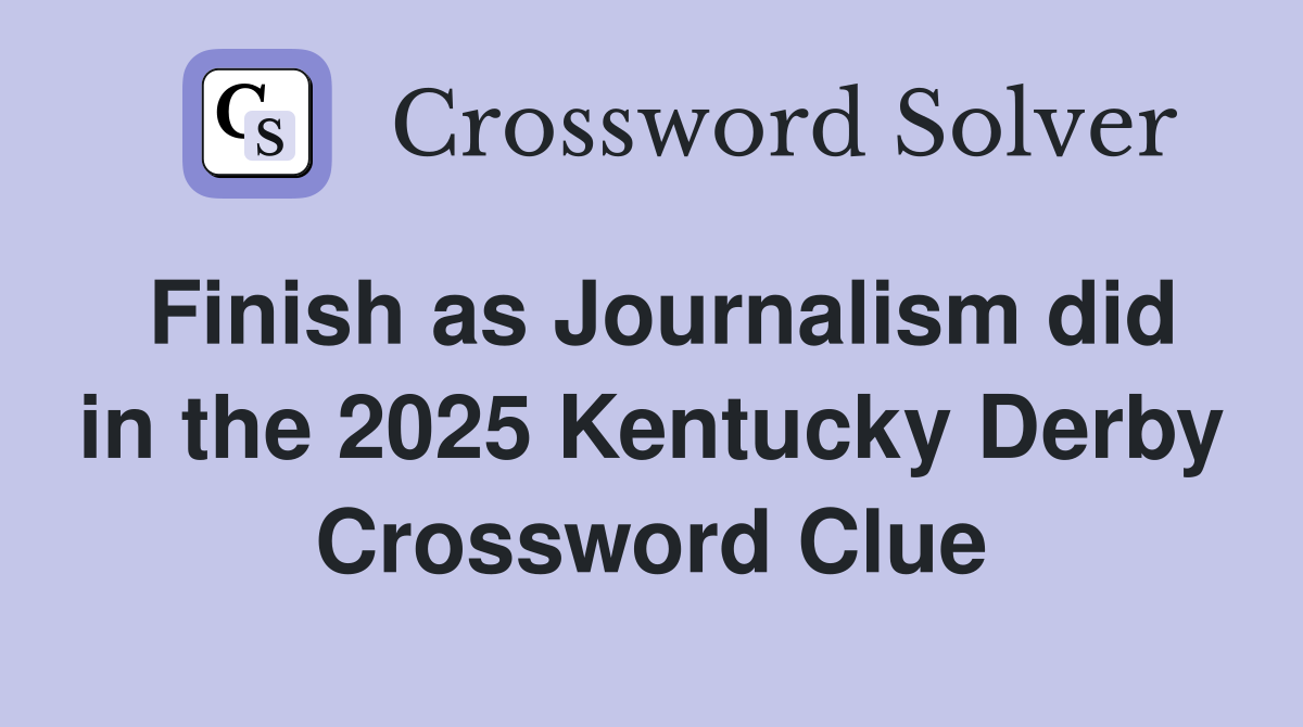 Finish as Journalism did in the 2025 Kentucky Derby Crossword Clue