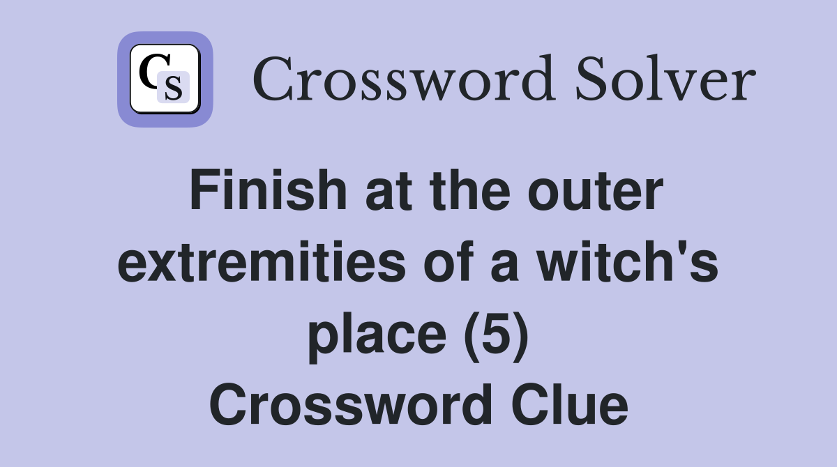 Finish at the outer extremities of a witch's place (5) Crossword Clue