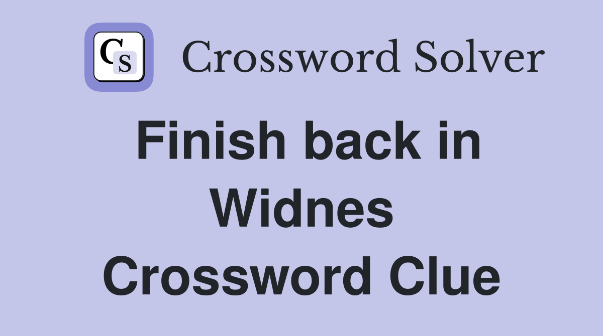 Finish back in Widnes Crossword Clue