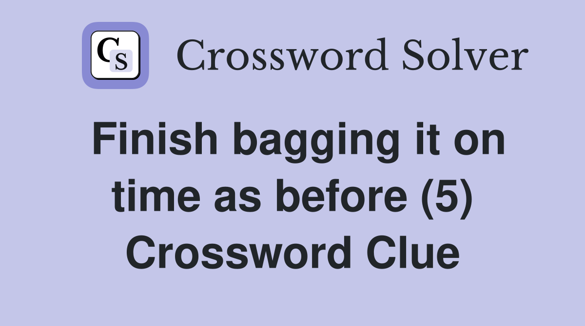 Finish bagging it on time as before (5) Crossword Clue