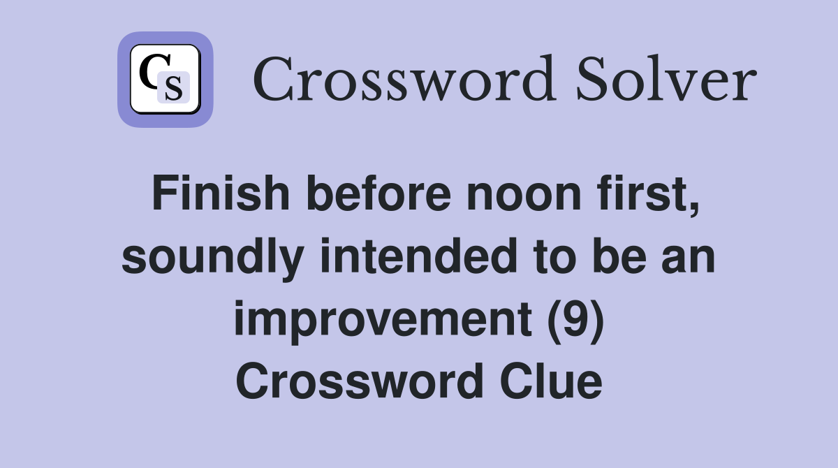 Finish before noon first, soundly intended to be an improvement (9) Crossword Clue