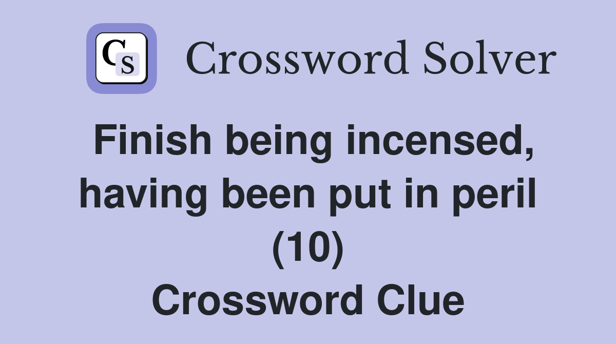 Finish being incensed, having been put in peril (10) Crossword Clue
