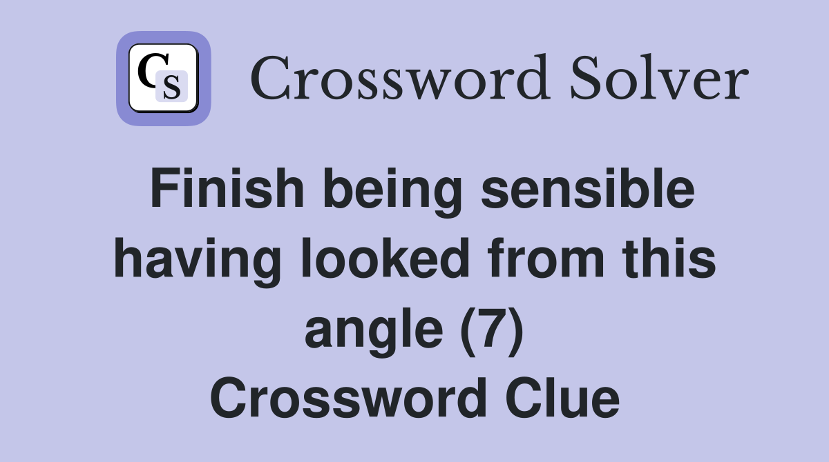 Finish being sensible having looked from this angle (7) Crossword Clue