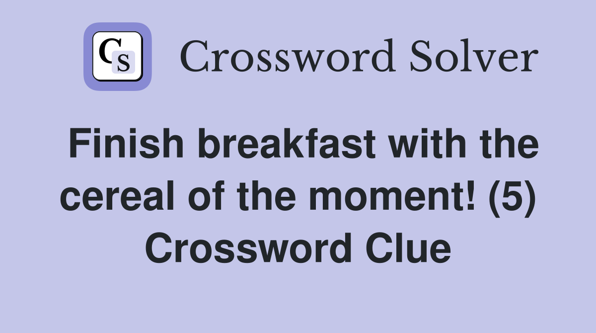 Finish breakfast with the cereal of the moment! (5) Crossword Clue